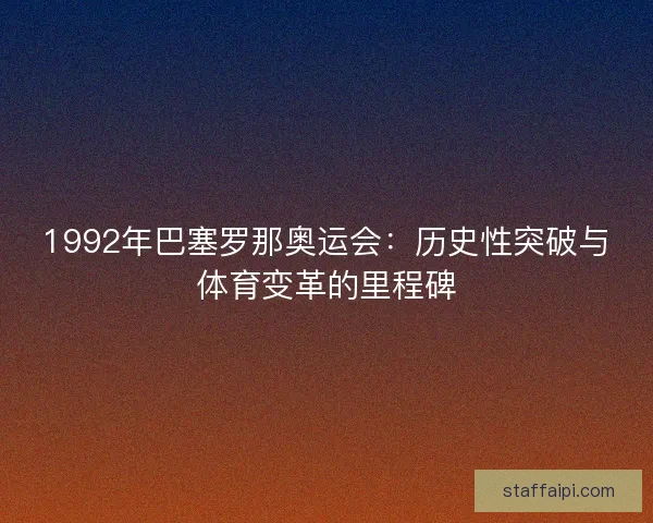 1992年巴塞罗那奥运会：历史性突破与体育变革的里程碑