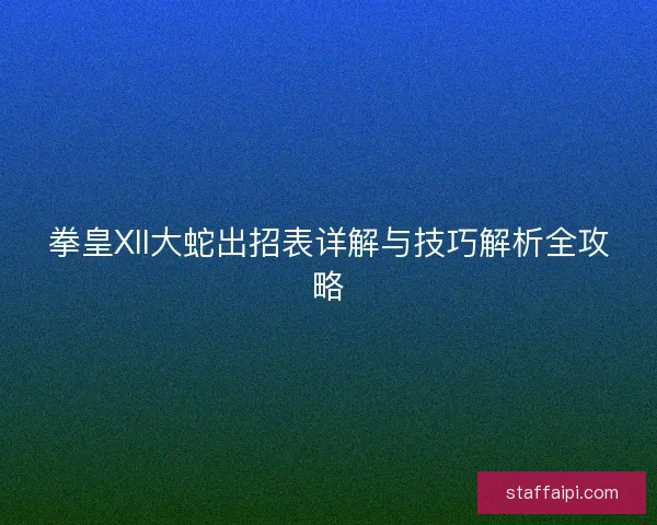 拳皇XII大蛇出招表详解与技巧解析全攻略
